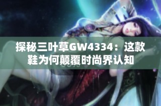 探秘三叶草GW4334：这款鞋为何颠覆时尚界认知