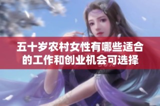 五十岁农村女性有哪些适合的工作和创业机会可选择