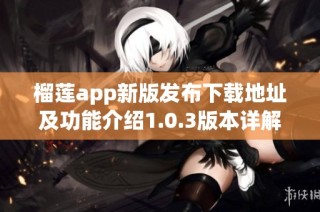 榴莲app新版发布下载地址及功能介绍1.0.3版本详解