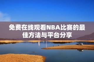 免费在线观看NBA比赛的最佳方法与平台分享