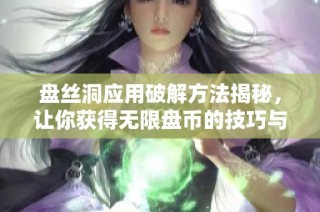 盘丝洞应用破解方法揭秘，让你获得无限盘币的技巧与步骤