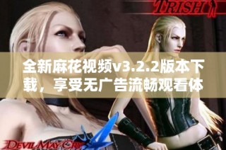 全新麻花视频v3.2.2版本下载，享受无广告流畅观看体验