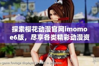 探索樱花动漫官网imomoe6版，尽享各类精彩动漫资源！