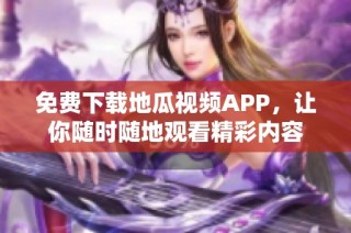 免费下载地瓜视频APP，让你随时随地观看精彩内容