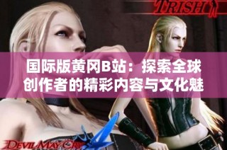 国际版黄冈B站：探索全球创作者的精彩内容与文化魅力