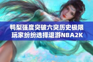 鸭梨强度突破六突历史极限 玩家纷纷选择退游NBA2KOL2