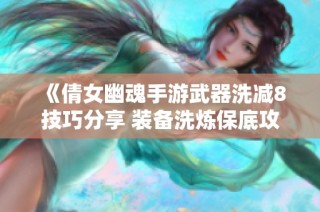 《倩女幽魂手游武器洗减8技巧分享 装备洗炼保底攻略》