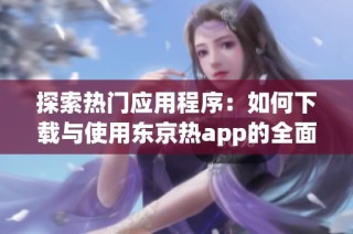 探索热门应用程序：如何下载与使用东京热app的全面指南