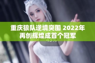 重庆狼队逆境突围 2022年再创辉煌成首个冠军