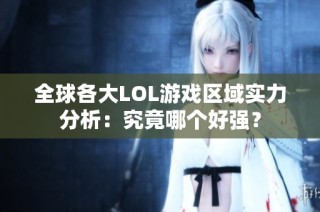 全球各大LOL游戏区域实力分析：究竟哪个好强？