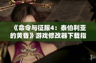 《命令与征服4：泰伯利亚的黄昏》游戏修改器下载指南