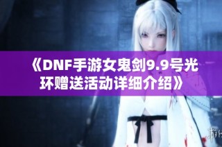 《DNF手游女鬼剑9.9号光环赠送活动详细介绍》