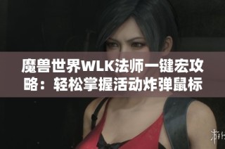 魔兽世界WLK法师一键宏攻略：轻松掌握活动炸弹鼠标指向技巧