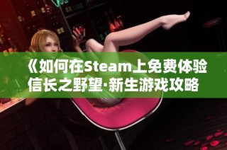 《如何在Steam上免费体验信长之野望·新生游戏攻略》