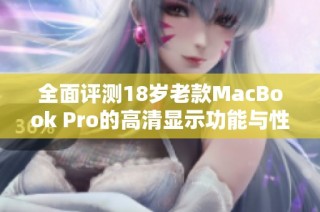 全面评测18岁老款MacBook Pro的高清显示功能与性能分析