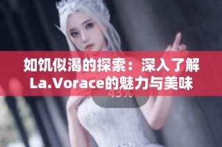 如饥似渴的探索：深入了解La.Vorace的魅力与美味