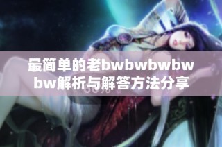 最简单的老bwbwbwbwbw解析与解答方法分享