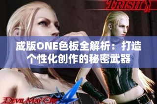 成版ONE色板全解析：打造个性化创作的秘密武器