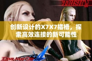 创新设计的X7X7插槽，探索高效连接的新可能性