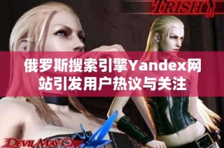 俄罗斯搜索引擎Yandex网站引发用户热议与关注