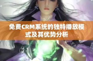 免费CRM系统的独特播放模式及其优势分析