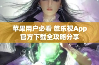 苹果用户必看 芭乐视App官方下载全攻略分享