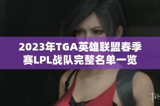 2023年TGA英雄联盟春季赛LPL战队完整名单一览