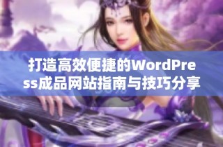 打造高效便捷的WordPress成品网站指南与技巧分享