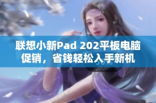 联想小新Pad 202平板电脑促销，省钱轻松入手新机