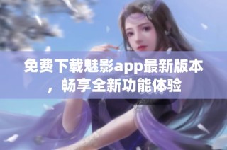 免费下载魅影app最新版本，畅享全新功能体验