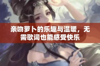 亲吻萝卜的乐趣与温暖，无需歌词也能感受快乐