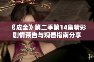 《成全》第二季第14集精彩剧情预告与观看指南分享