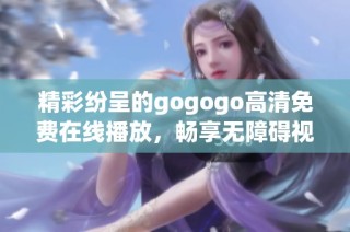 精彩纷呈的gogogo高清免费在线播放，畅享无障碍视听盛宴