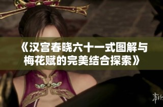 《汉宫春晓六十一式图解与梅花赋的完美结合探索》