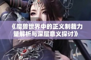 《魔兽世界中的正义制裁力量解析与深层意义探讨》