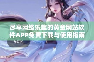 尽享网络乐趣的黄金网站软件APP免费下载与使用指南