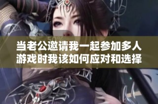 当老公邀请我一起参加多人游戏时我该如何应对和选择