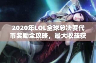 2020年LOL全球总决赛代币奖励全攻略，最大收益获取指南