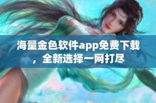 海量金色软件app免费下载，全新选择一网打尽