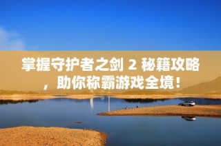 掌握守护者之剑 2 秘籍攻略，助你称霸游戏全境！