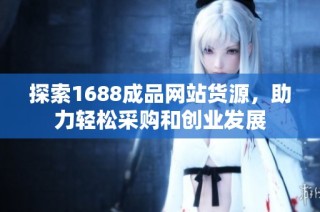 探索1688成品网站货源，助力轻松采购和创业发展