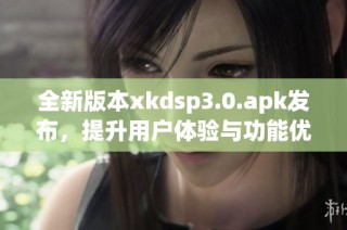 全新版本xkdsp3.0.apk发布，提升用户体验与功能优化