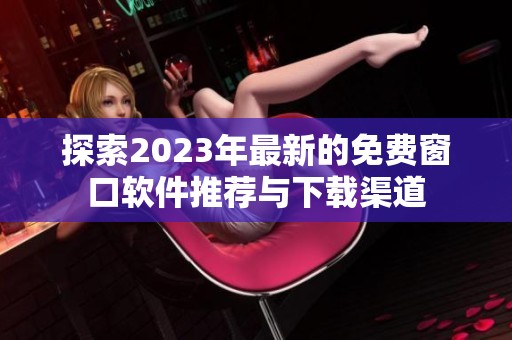 探索2023年最新的免费窗口软件推荐与下载渠道