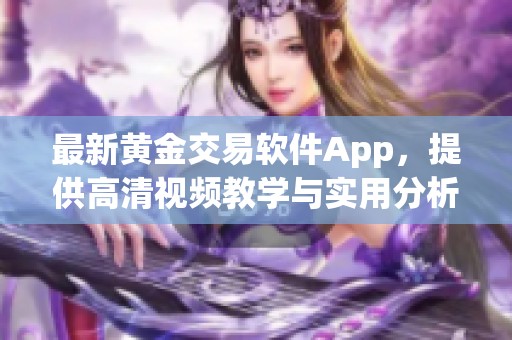 最新黄金交易软件App，提供高清视频教学与实用分析工具