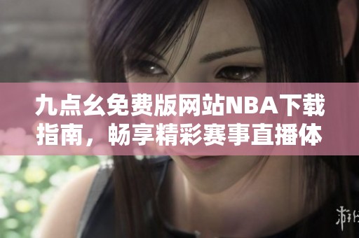 九点幺免费版网站NBA下载指南，畅享精彩赛事直播体验