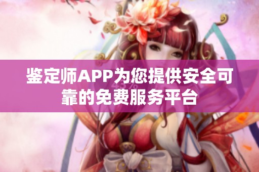 鉴定师APP为您提供安全可靠的免费服务平台