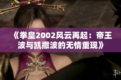 《拳皇2002风云再起：帝王波与凯撒波的无情重现》