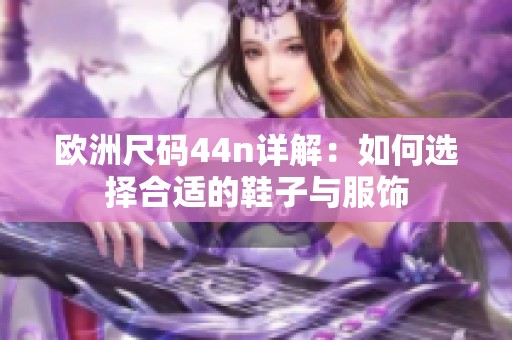 欧洲尺码44n详解：如何选择合适的鞋子与服饰