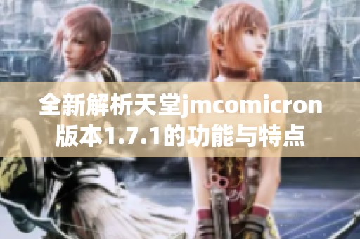 全新解析天堂jmcomicron版本1.7.1的功能与特点