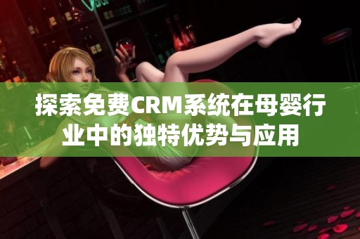 探索免费CRM系统在母婴行业中的独特优势与应用